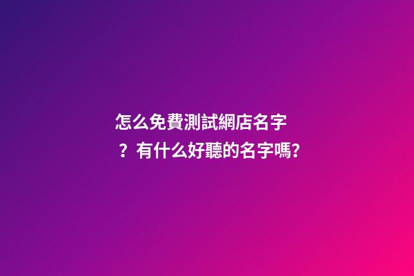 怎么免費測試網店名字？有什么好聽的名字嗎？